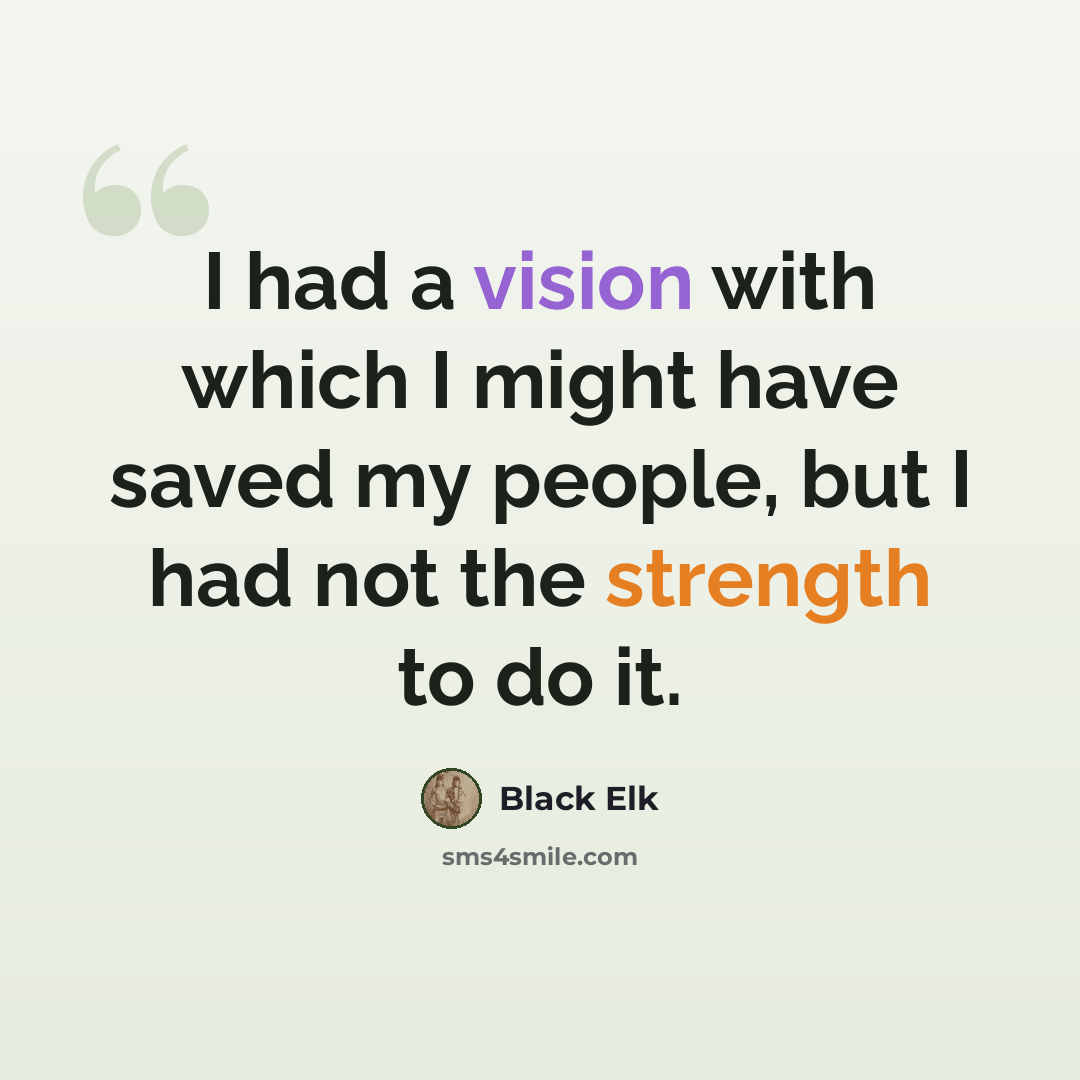 “I had a vision with which I might have saved my people, but I had not the strength to do it.” quote by Black Elk