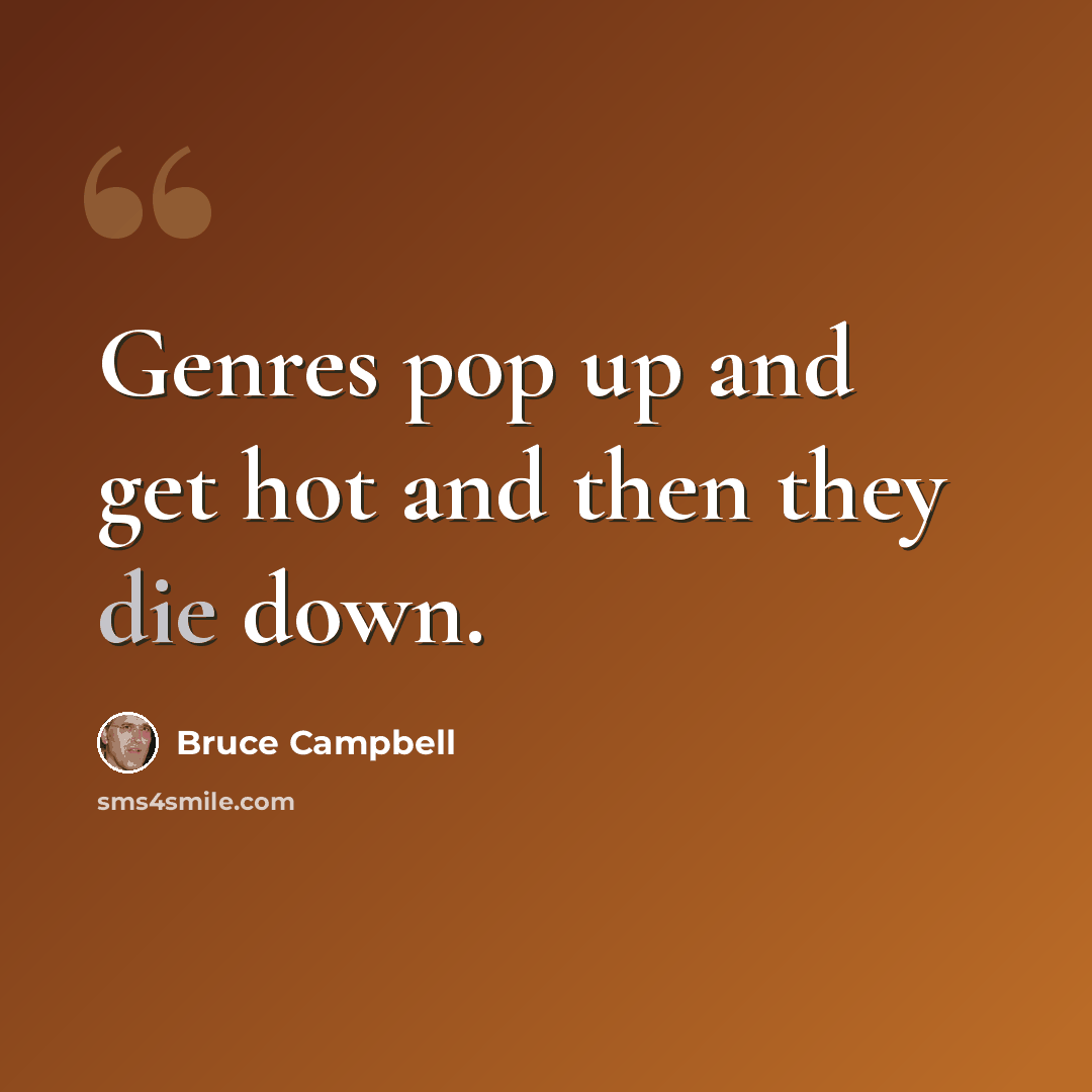 “Genres pop up and get hot and then they die down.” quote by Bruce Campbell