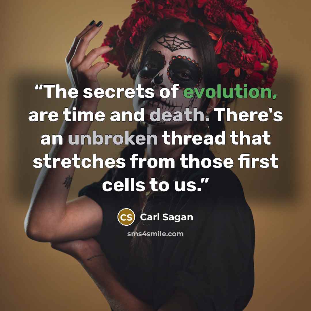“The secrets of evolution, are time and death. There's an unbroken thread that stretches from those first cells to us.” quote by Carl Sagan