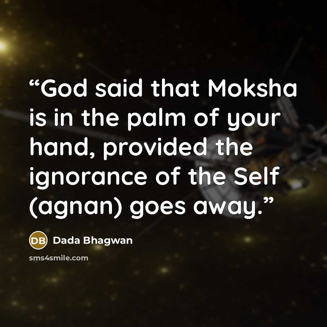 “God said that Moksha is in the palm of your hand, provided the ignorance of the Self (agnan) goes away.” quote by Dada Bhagwan