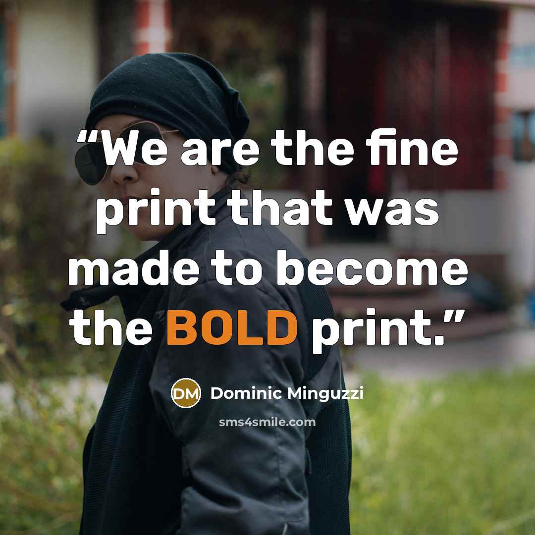 “We are the fine print that was made to become the BOLD print.” quote by Dominic Minguzzi