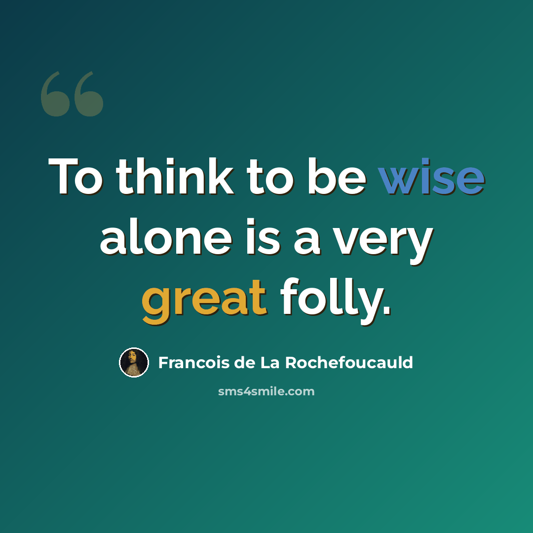 “To think to be wise alone is a very great folly.” quote by Francois de La Rochefoucauld