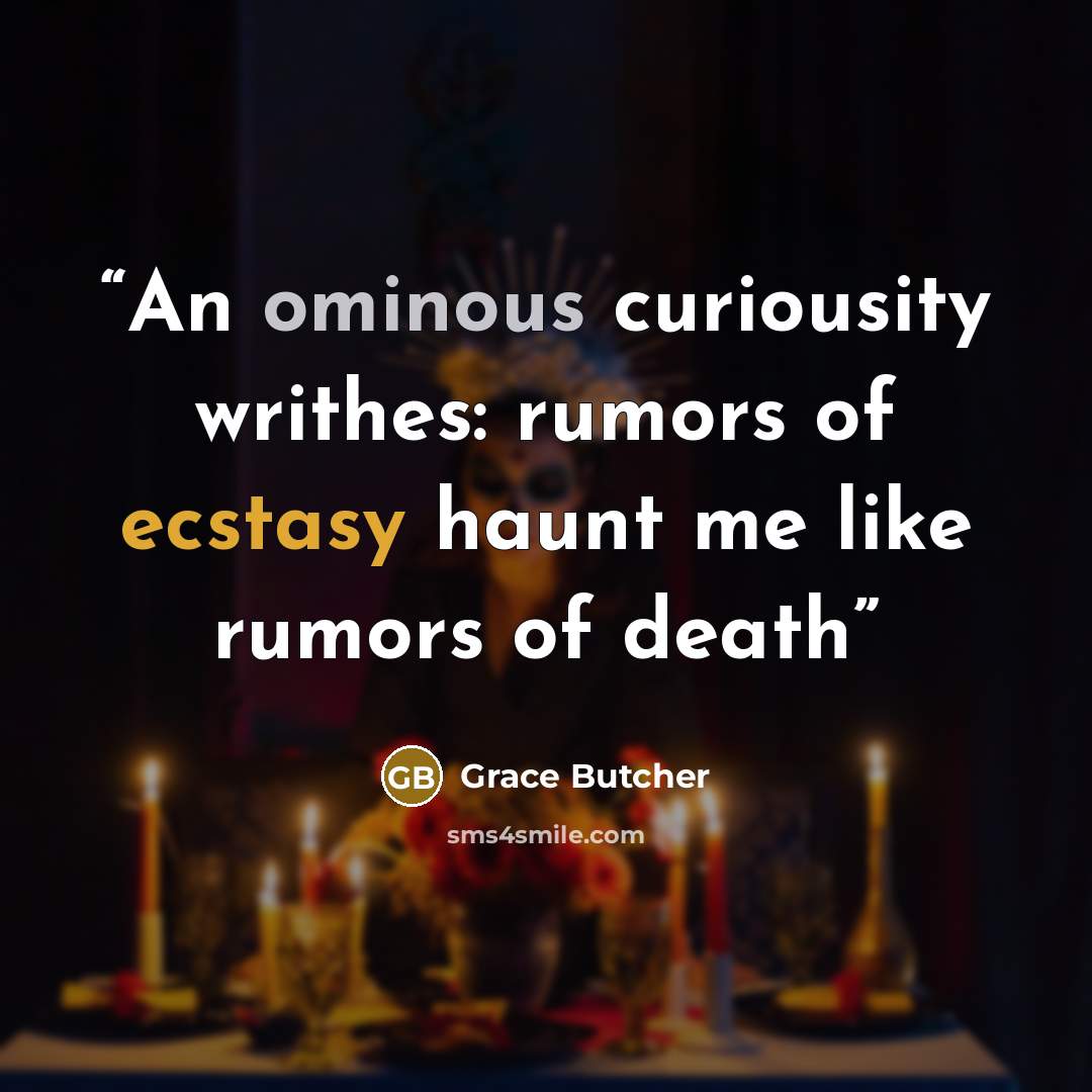 “An ominous curiousity writhes: rumors of ecstasy haunt me like rumors of death” quote by Grace Butcher