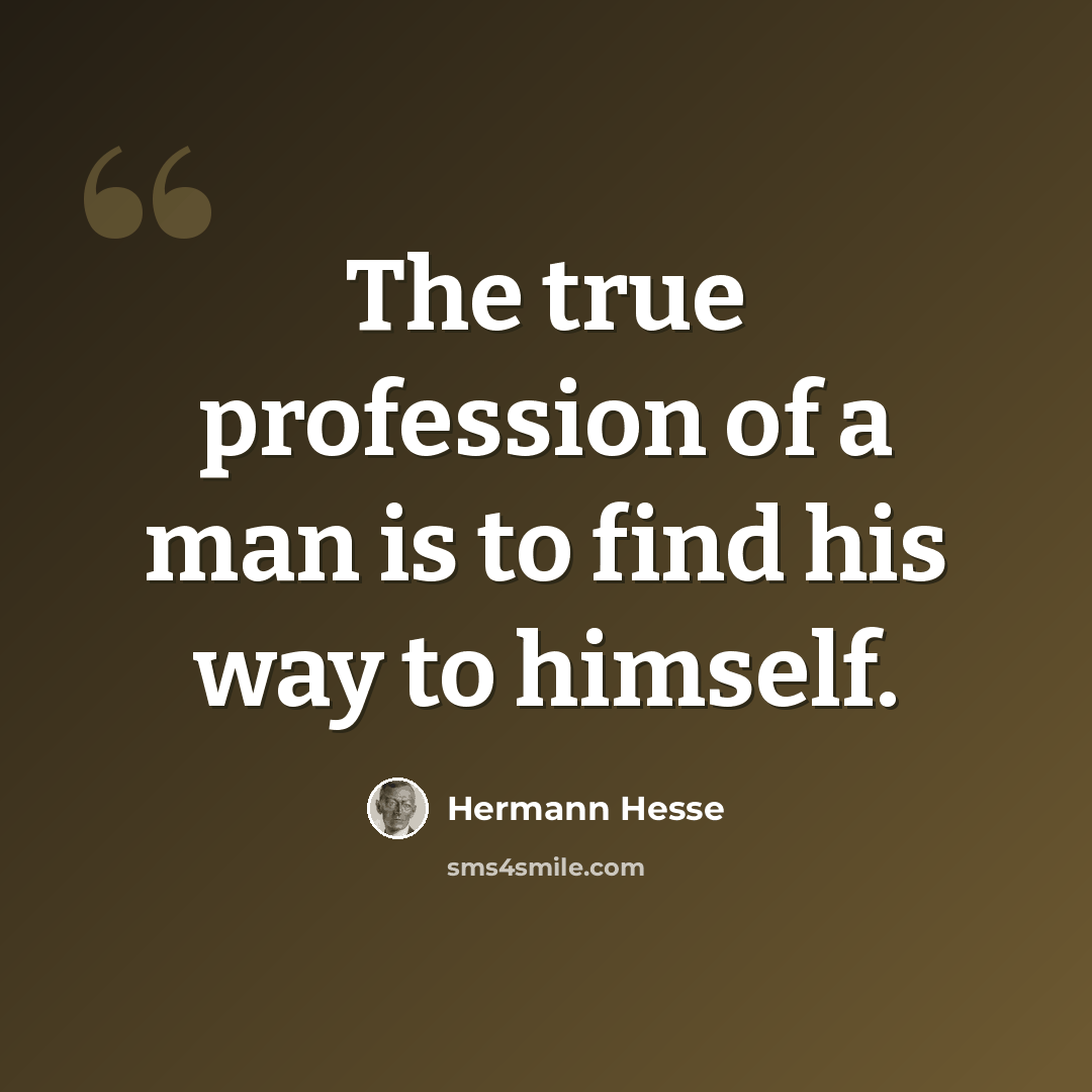 “The true profession of a man is to find his way to himself.” quote by Hermann Hesse