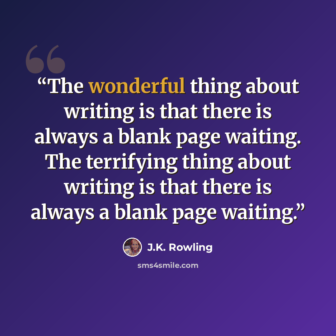 “The wonderful thing about writing is that there is always a blank page waiting. The terrifying thing about writing is that there is always a blank page waiting.” quote by J.K. Rowling