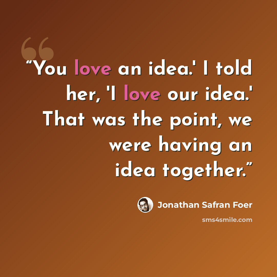 “You love an idea.' I told her, 'I love our idea.' That was the point, we were having an idea together.” quote by Jonathan Safran Foer