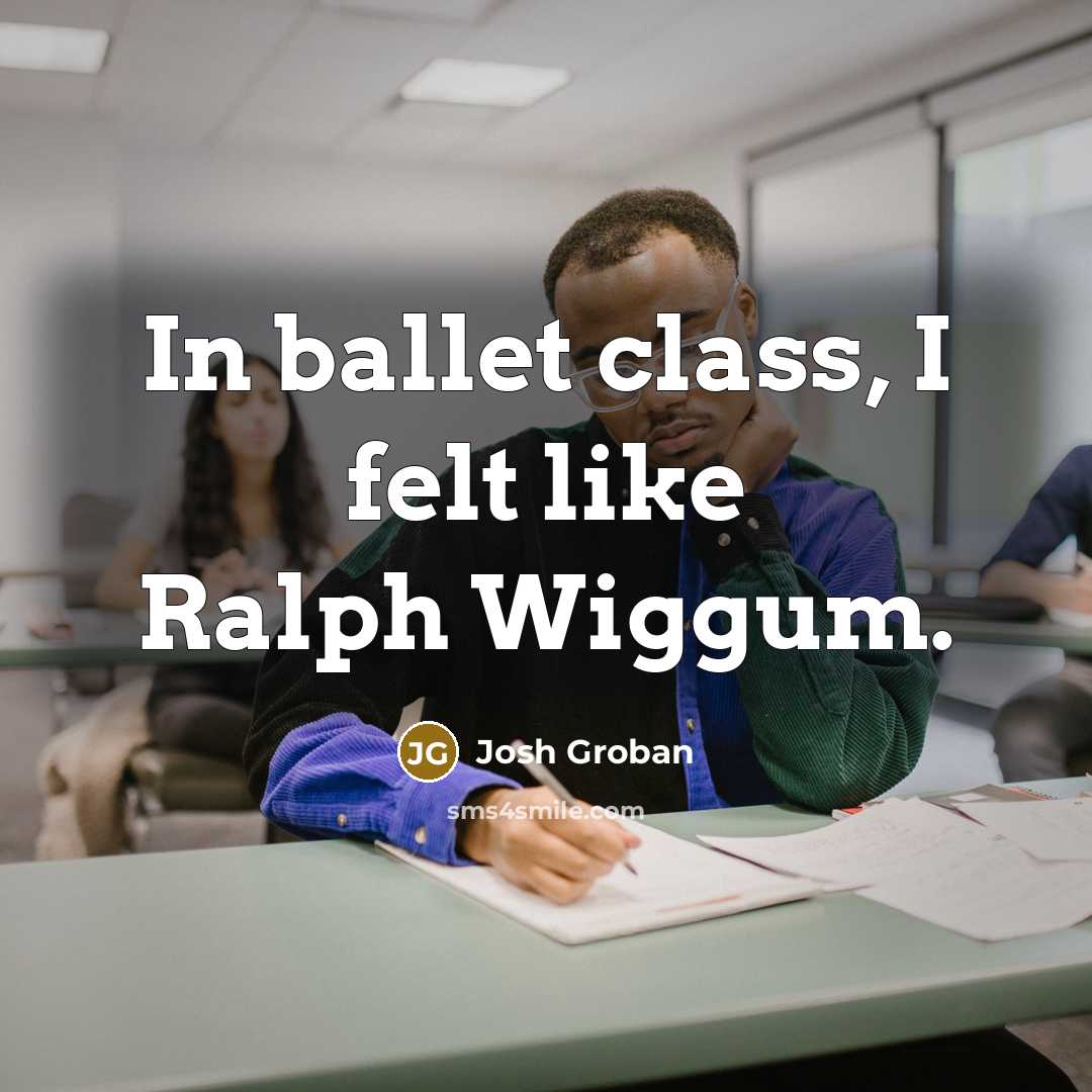 “In ballet class, I felt like Ralph Wiggum.” quote by Josh Groban