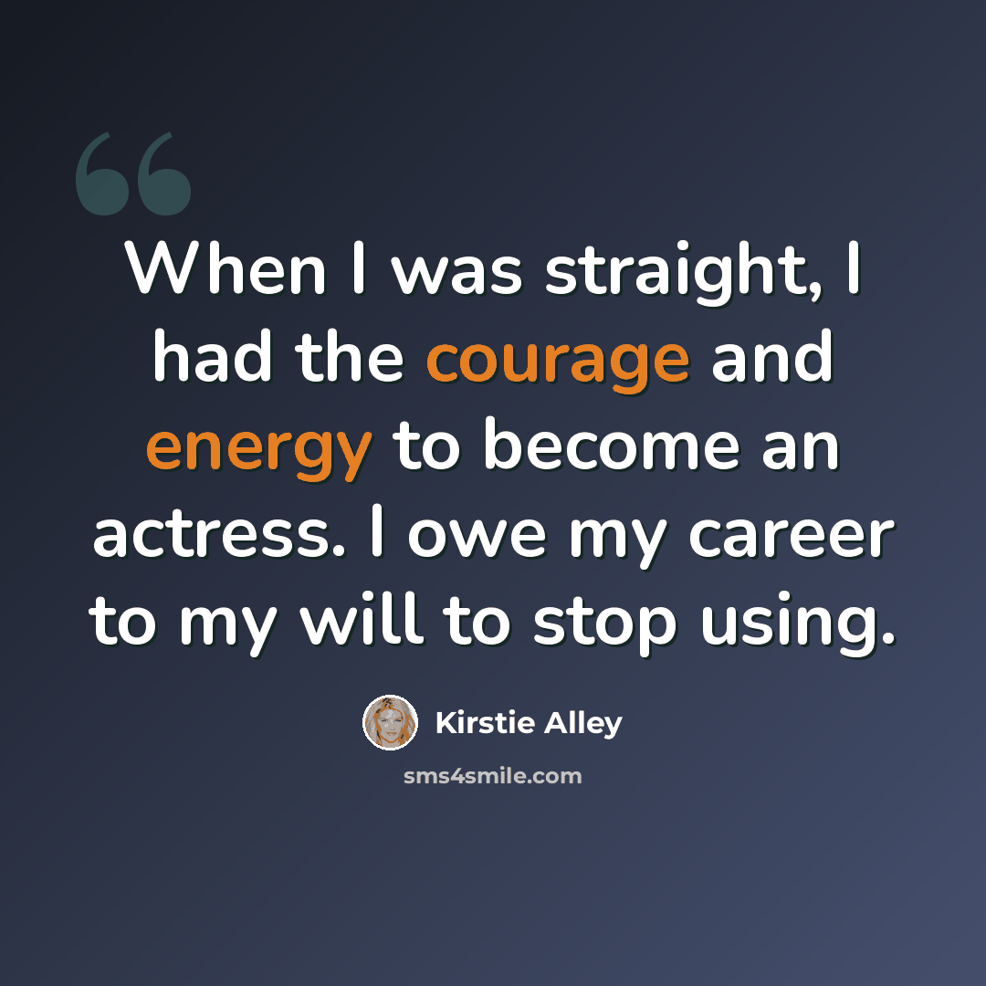 “When I was straight, I had the courage and energy to become an actress. I owe my career to my will to stop using.” quote by Kirstie Alley