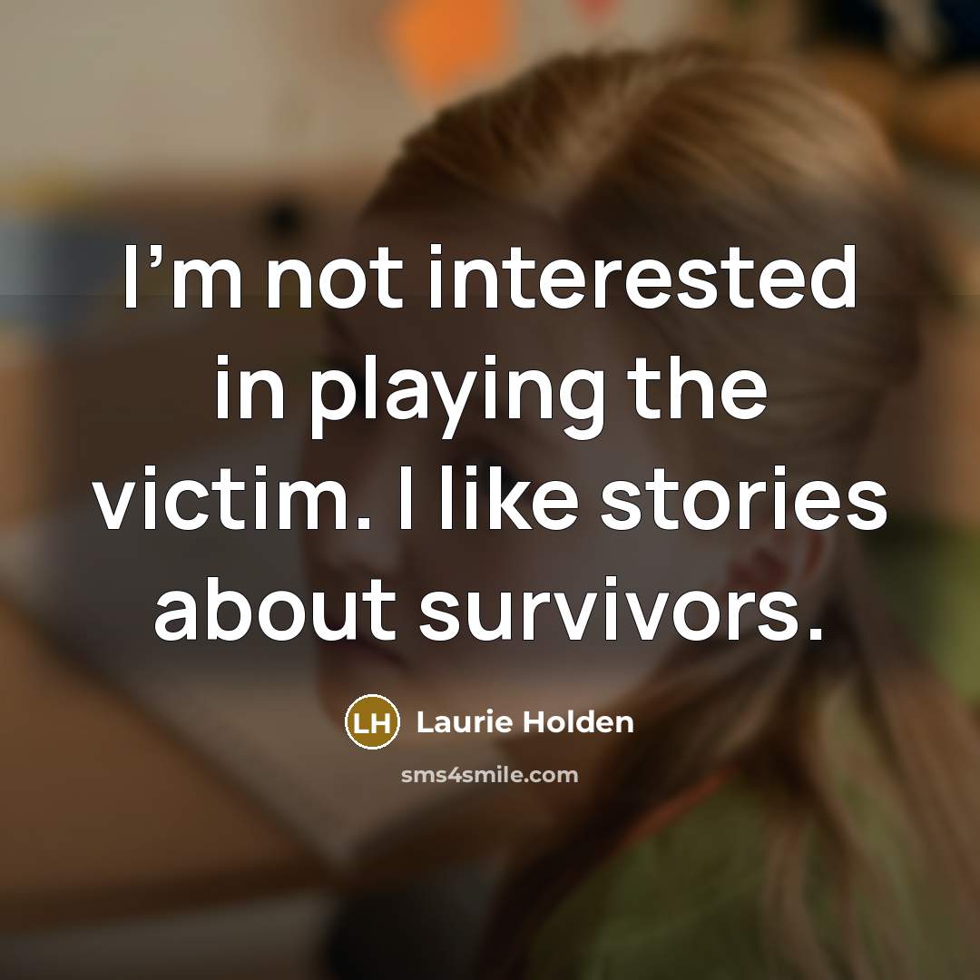“I'm not interested in playing the victim. I like stories about survivors.” quote by Laurie Holden