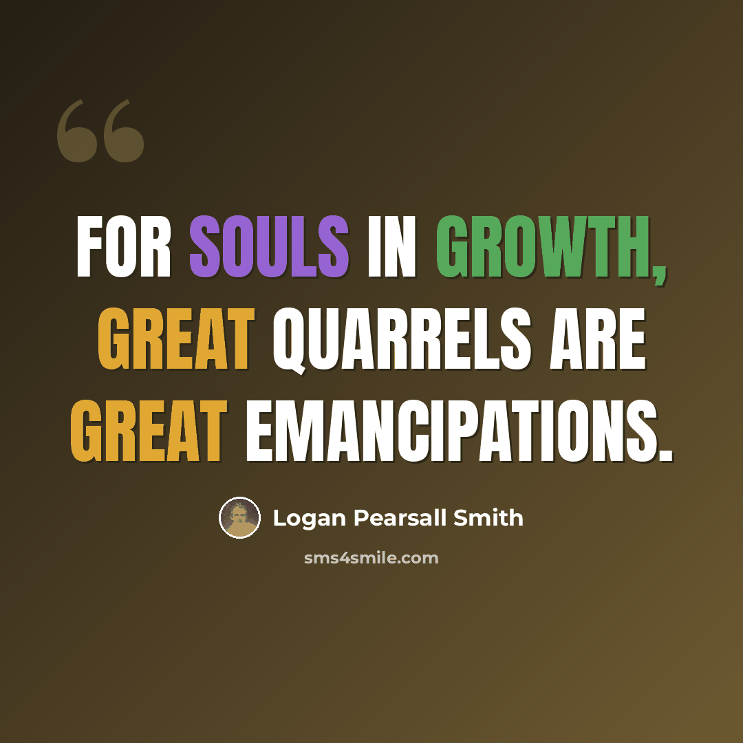 “For souls in growth, great quarrels are great emancipations.” quote by Logan Pearsall Smith