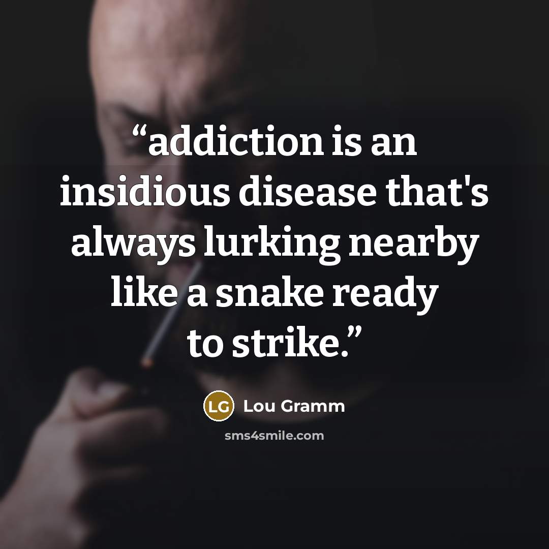 “addiction is an insidious disease that's always lurking nearby like a snake ready to strike.” quote by Lou Gramm