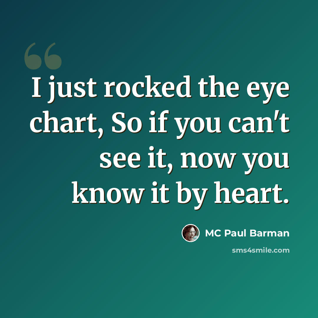 “I just rocked the eye chart, So if you can't see it, now you know it by heart.” quote by MC Paul Barman