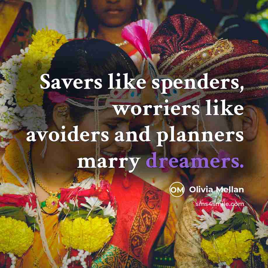 “Savers like spenders, worriers like avoiders and planners marry dreamers.” quote by Olivia Mellan