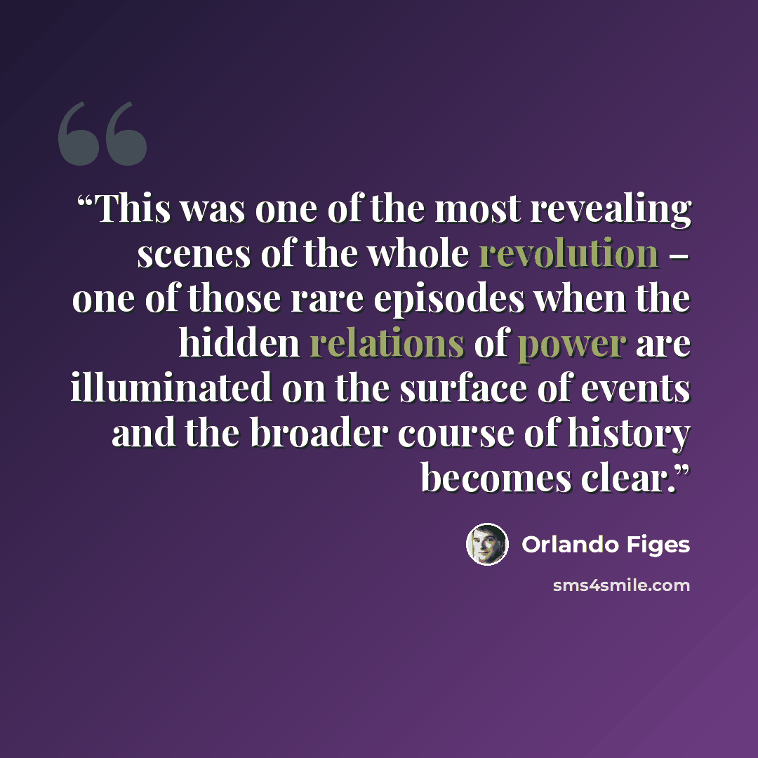 “This was one of the most revealing scenes of the whole revolution – one of those rare episodes when the hidden relations of power are illuminated on the surface of events and the broader course of history becomes clear.” quote by Orlando Figes