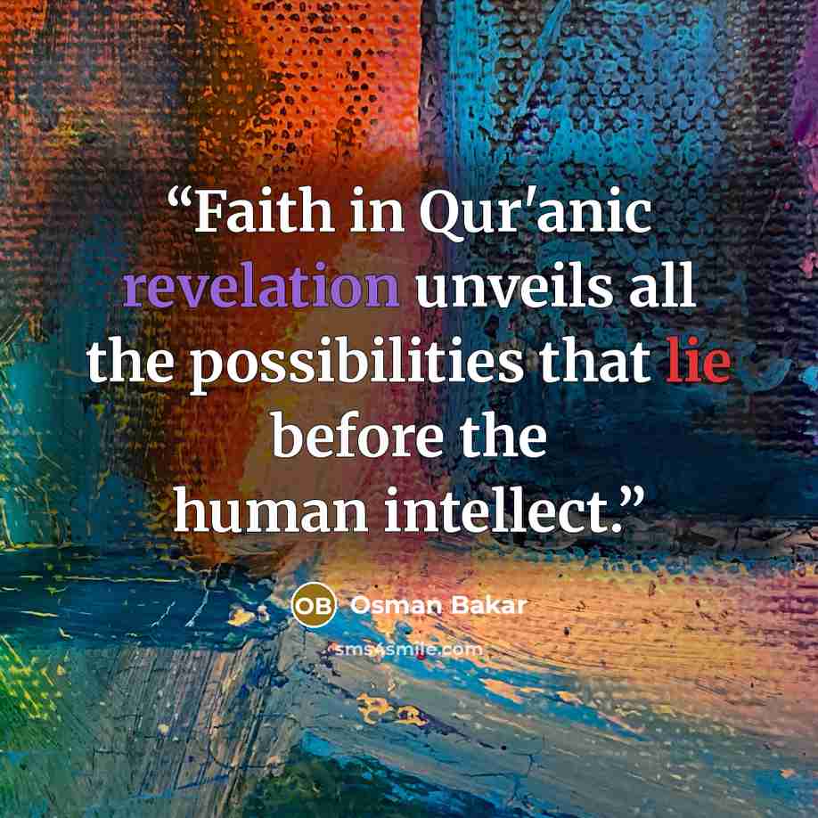 “Faith in Qur'anic revelation unveils all the possibilities that lie before the human intellect.” quote by Osman Bakar