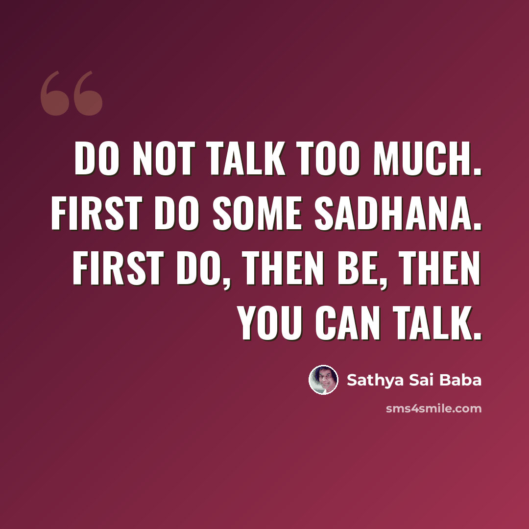“Do not talk too much. First do some Sadhana. First do, then be, then you can talk.” quote by Sathya Sai Baba