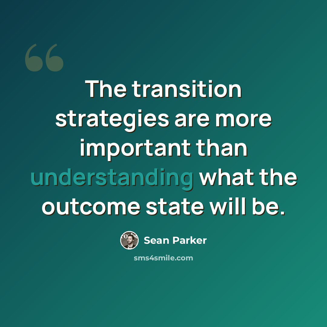 “The transition strategies are more important than understanding what the outcome state will be.” quote by Sean Parker