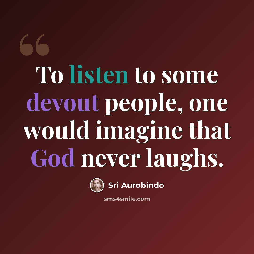 “To listen to some devout people, one would imagine that God never laughs.” quote by Sri Aurobindo