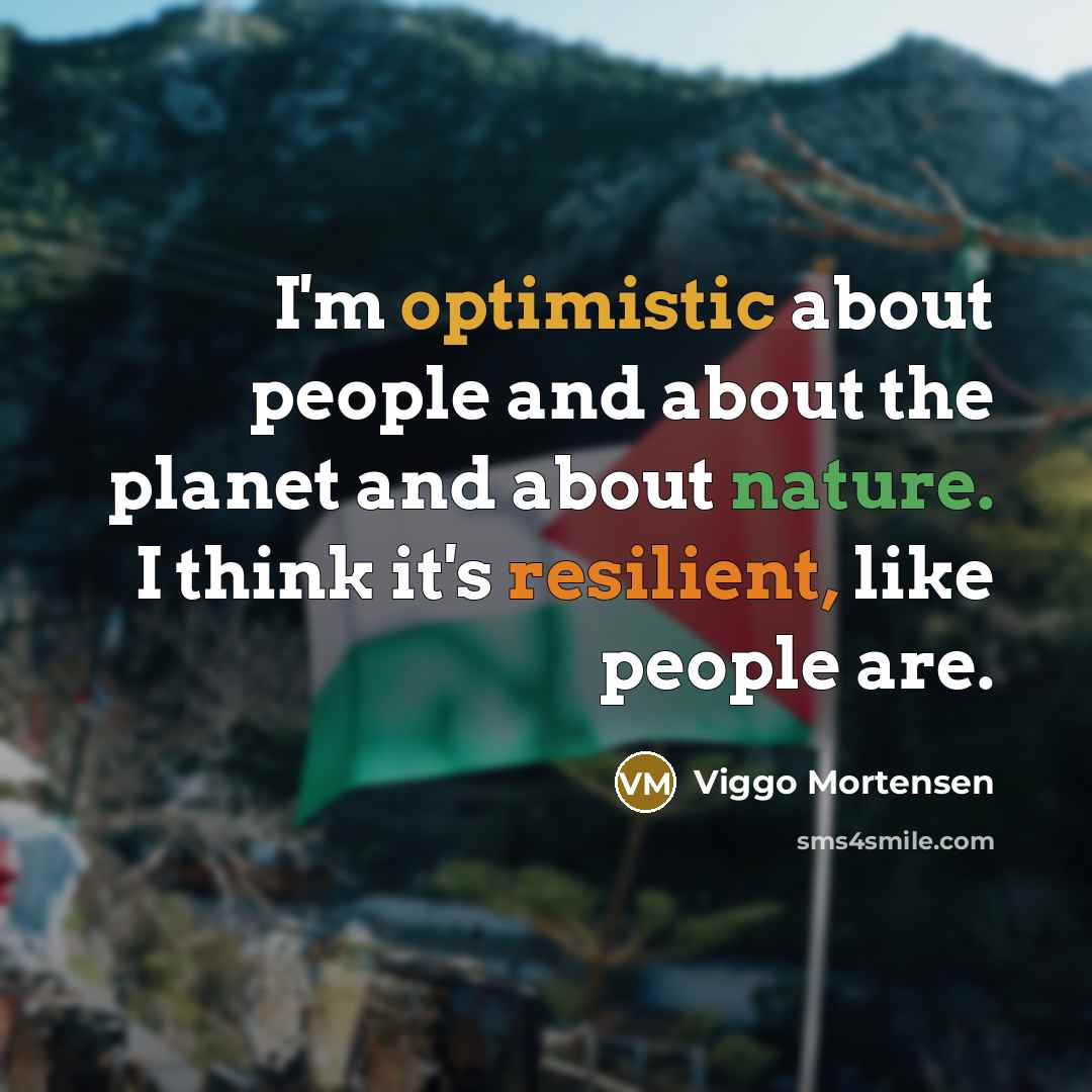 “I'm optimistic about people and about the planet and about nature. I think it's resilient, like people are.” quote by Viggo Mortensen