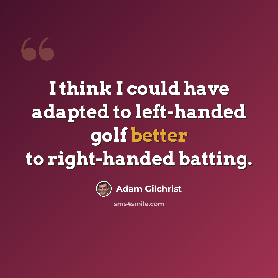 “I think I could have adapted to left-handed golf better to right-handed batting.” quote by Adam Gilchrist