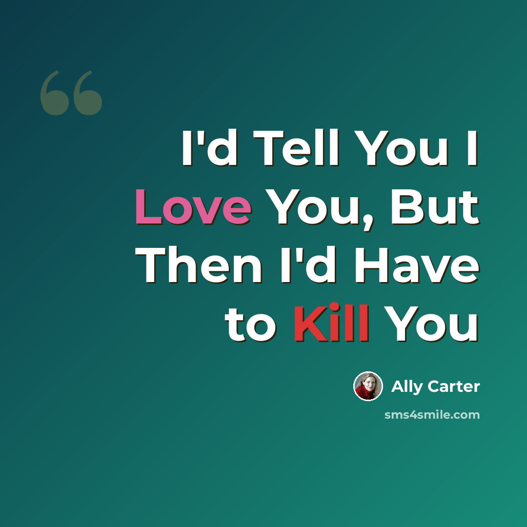 “I'd Tell You I Love You, But Then I'd Have to Kill You” quote by Ally Carter