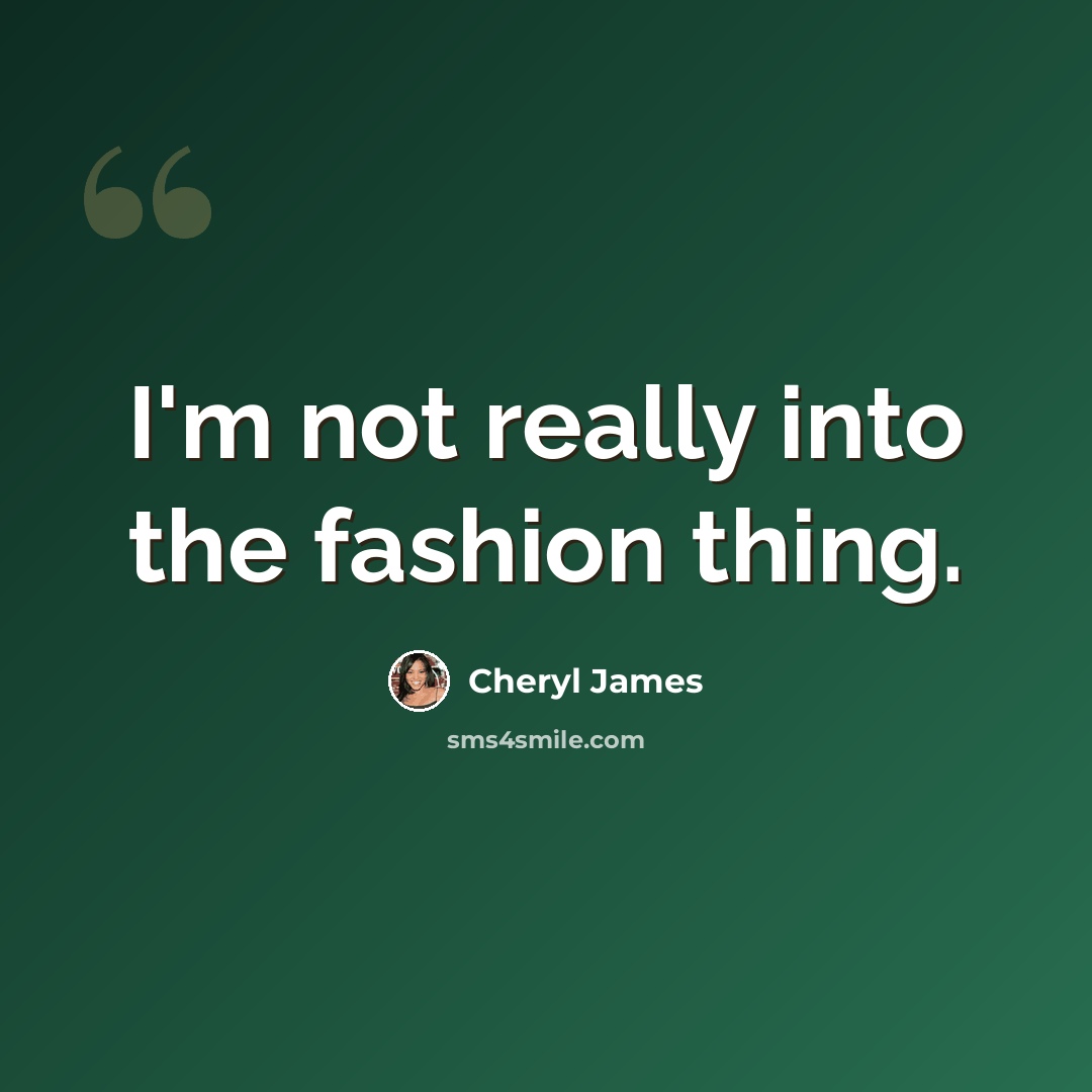 “I'm not really into the fashion thing.” quote by Cheryl James