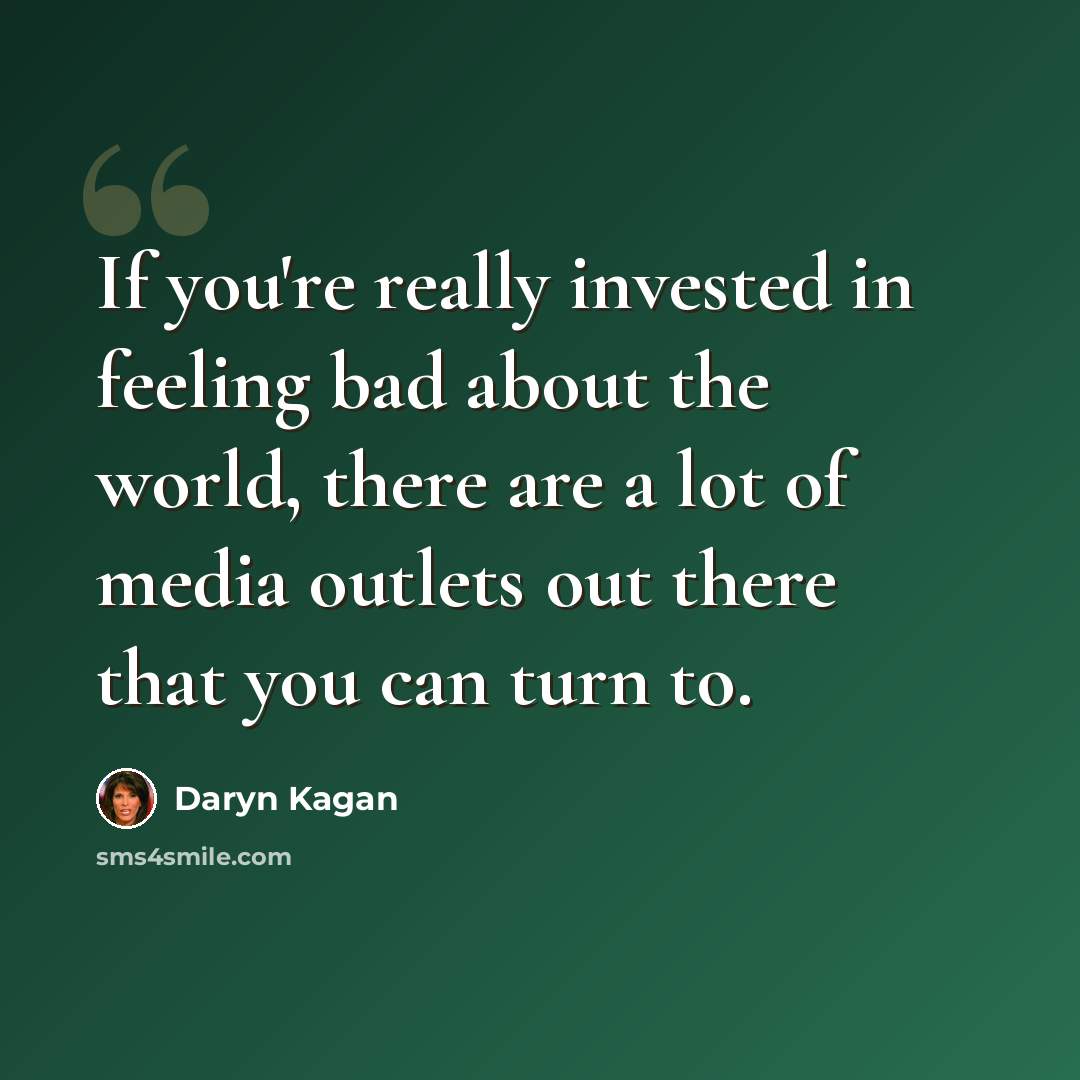 “If you're really invested in feeling bad about the world, there are a lot of media outlets out there that you can turn to.” quote by Daryn Kagan