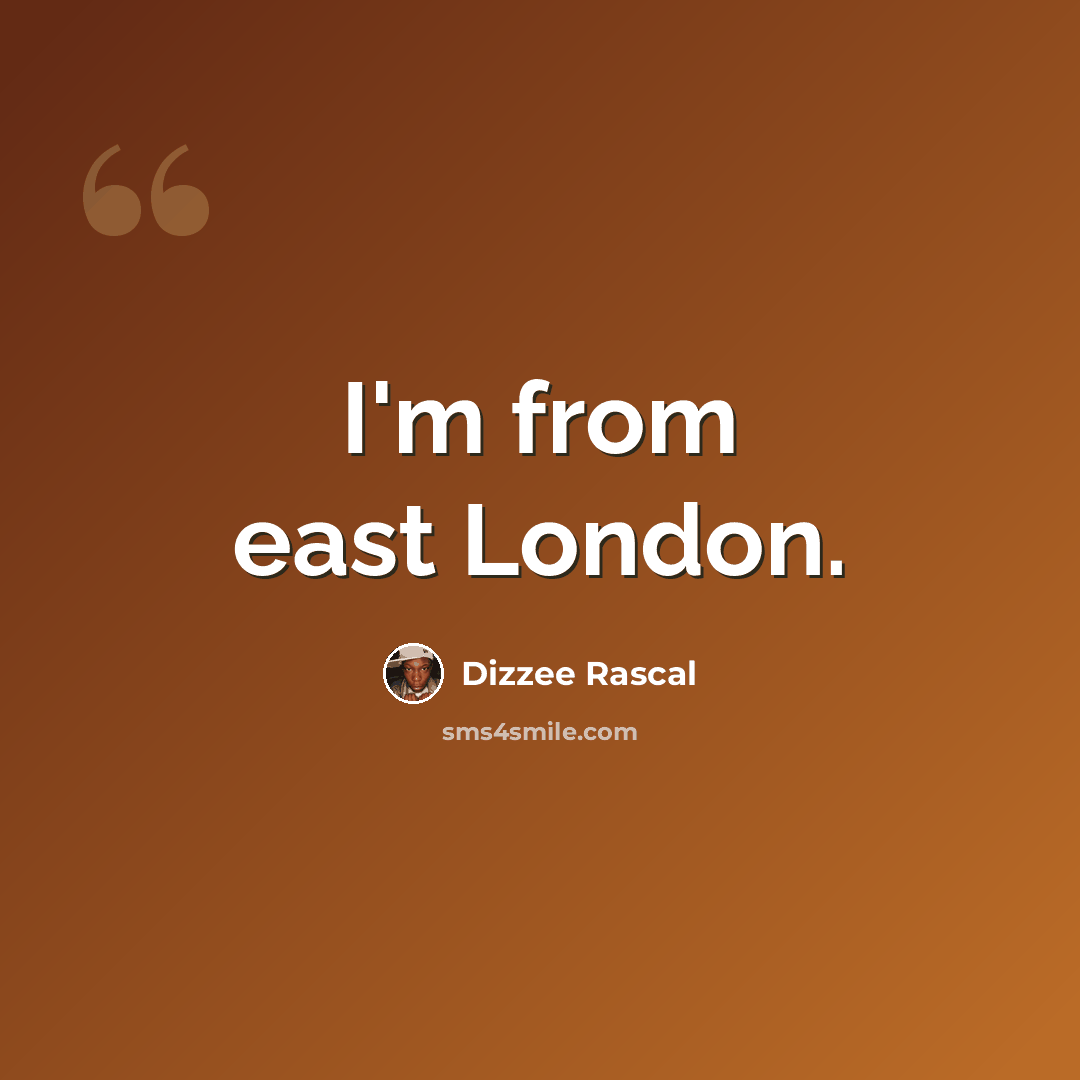 “I'm from east London.” quote by Dizzee Rascal