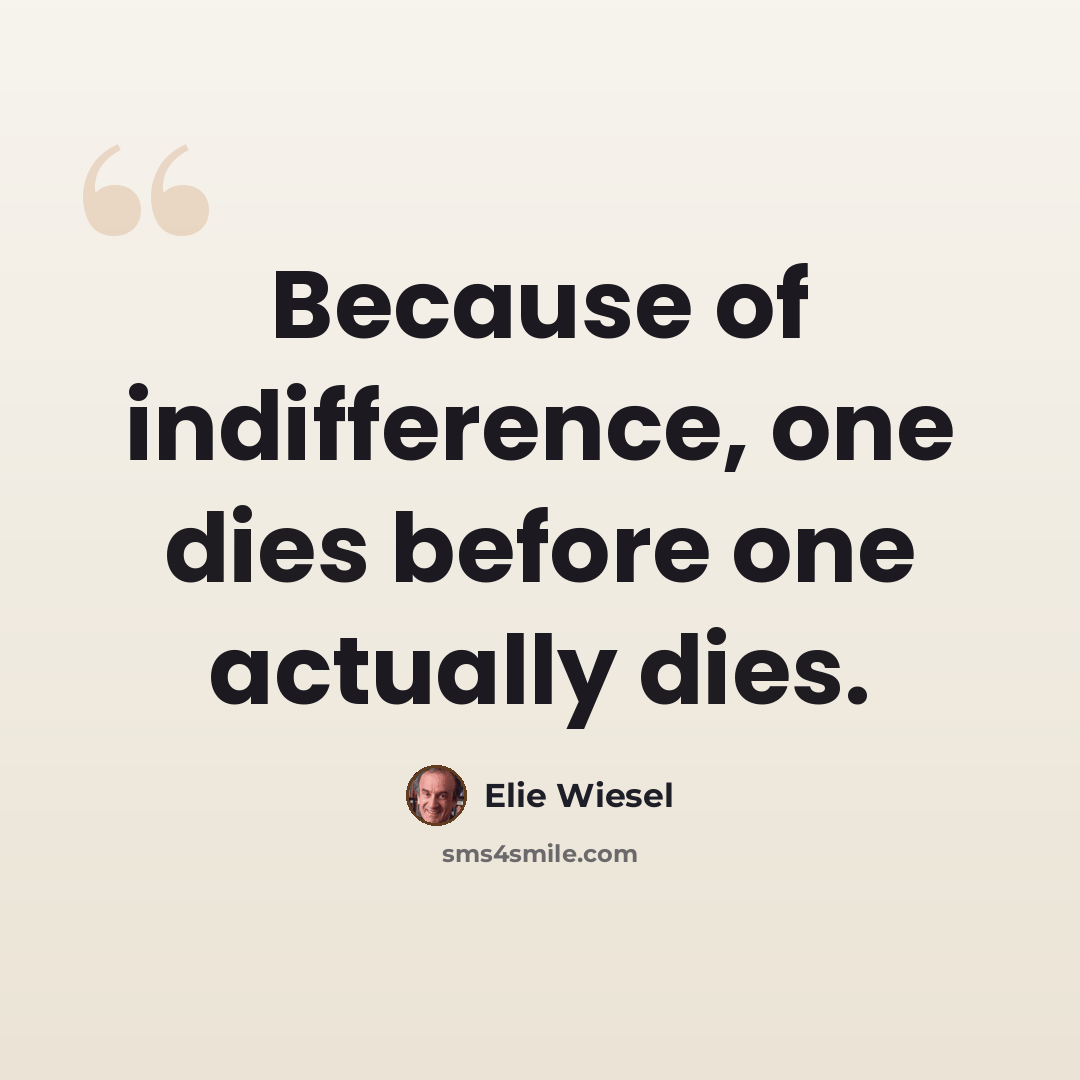 “Because of indifference, one dies before one actually dies.” quote by Elie Wiesel