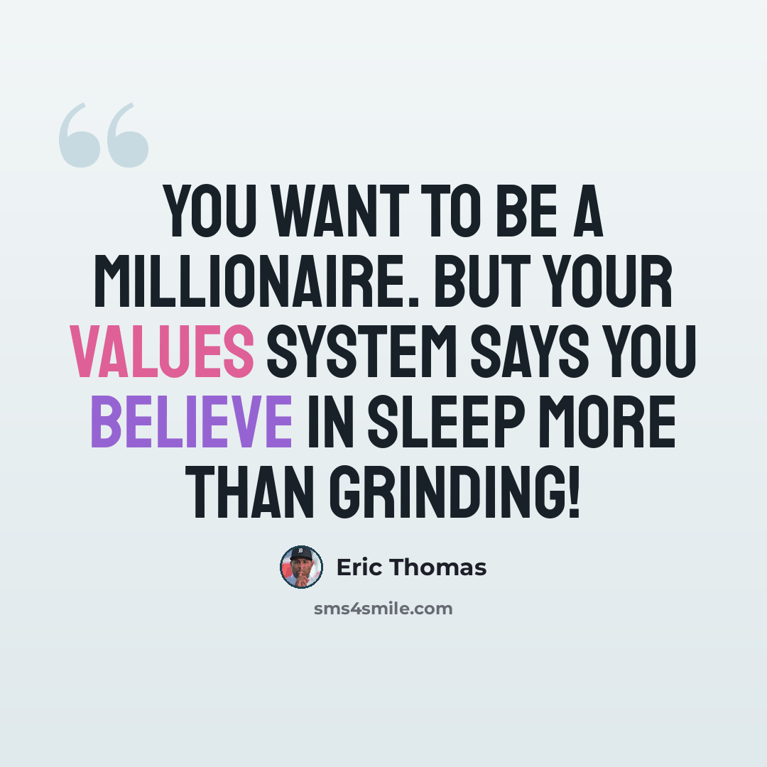 “You want to be a millionaire. But your values system says you believe in sleep more than grinding!” quote by Eric Thomas
