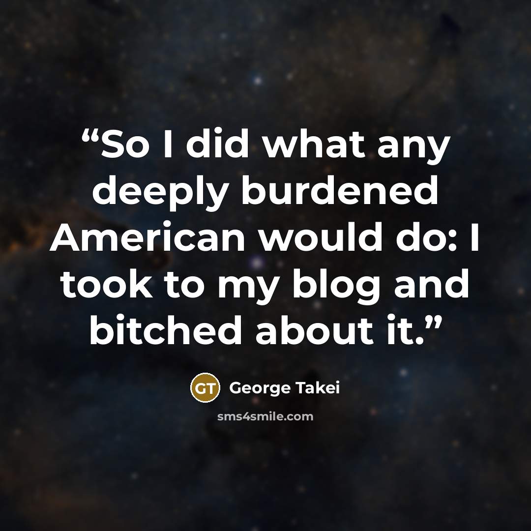 “So I did what any deeply burdened American would do: I took to my blog and bitched about it.” quote by George Takei