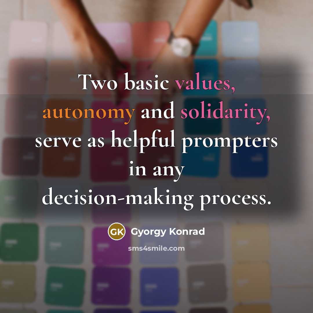 “Two basic values, autonomy and solidarity, serve as helpful prompters in any decision-making process.” quote by Gyorgy Konrad
