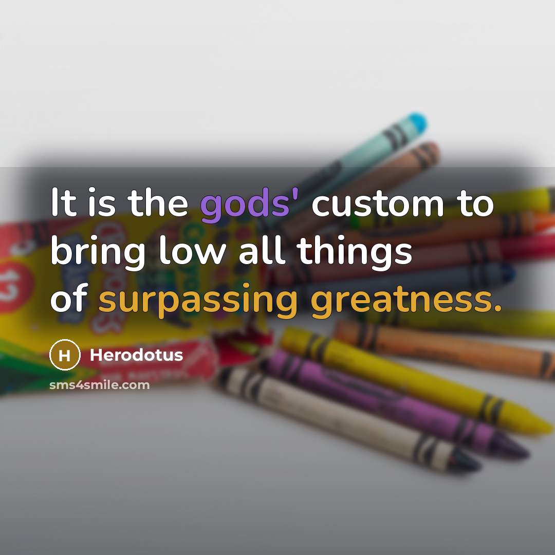 “It is the gods' custom to bring low all things of surpassing greatness.” quote by Herodotus