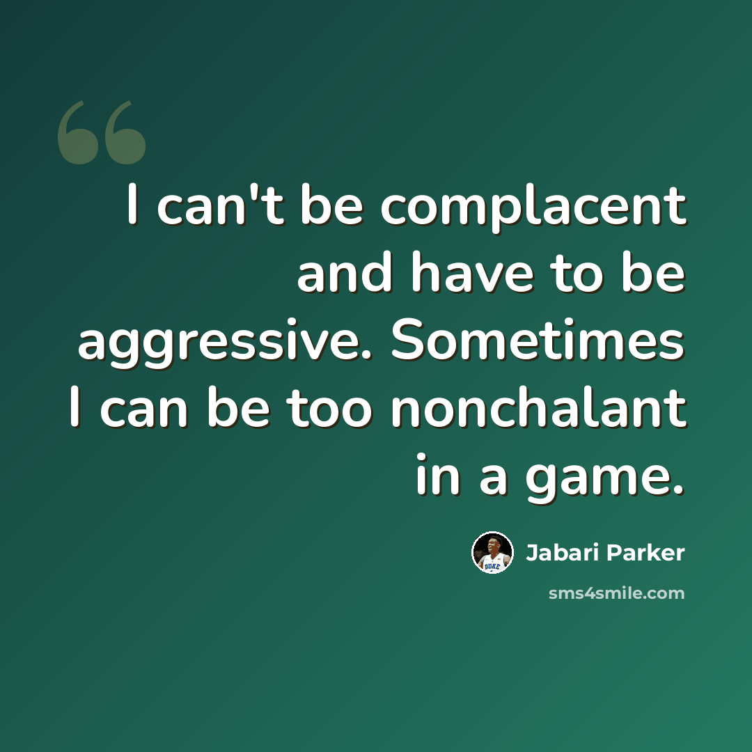 “I can't be complacent and have to be aggressive. Sometimes I can be too nonchalant in a game.” quote by Jabari Parker