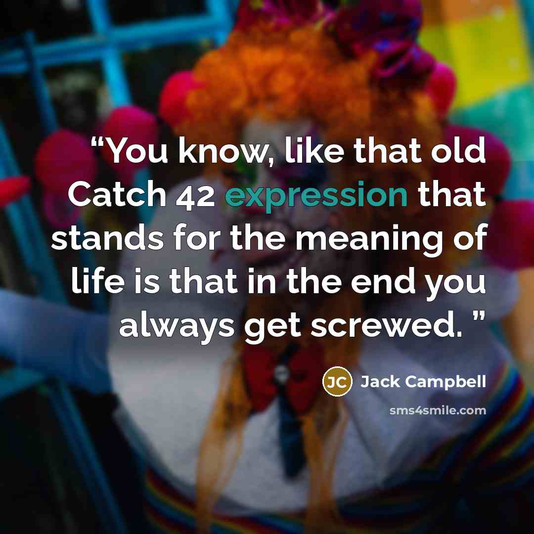 “You know, like that old Catch 42 expression that stands for the meaning of life is that in the end you always get screwed.” quote by Jack Campbell