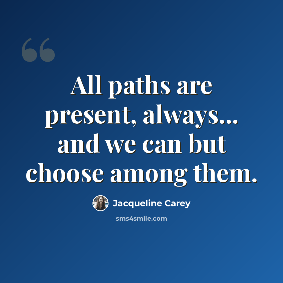 “All paths are present, always... and we can but choose among them.” quote by Jacqueline Carey