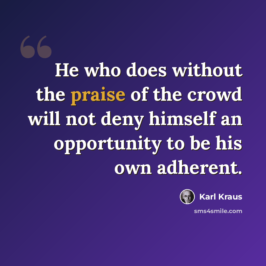 “He who does without the praise of the crowd will not deny himself an opportunity to be his own adherent.” quote by Karl Kraus