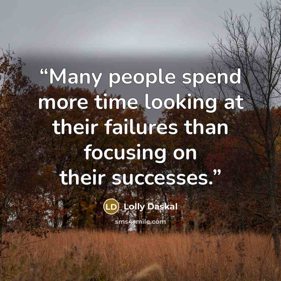 “Many people spend more time looking at their failures than focusing on their successes.” quote by Lolly Daskal