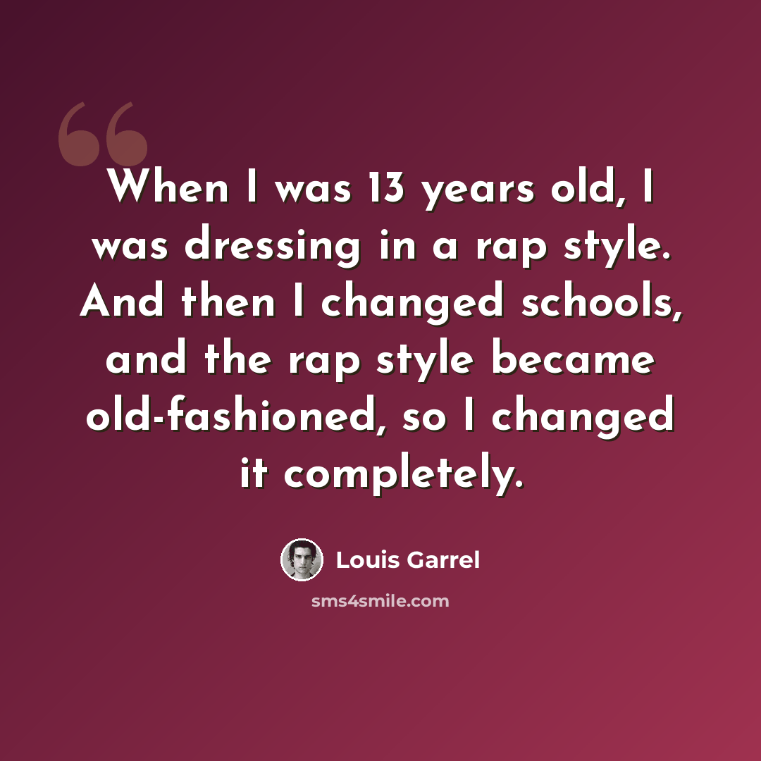“When I was 13 years old, I was dressing in a rap style. And then I changed schools, and the rap style became old-fashioned, so I changed it completely.” quote by Louis Garrel