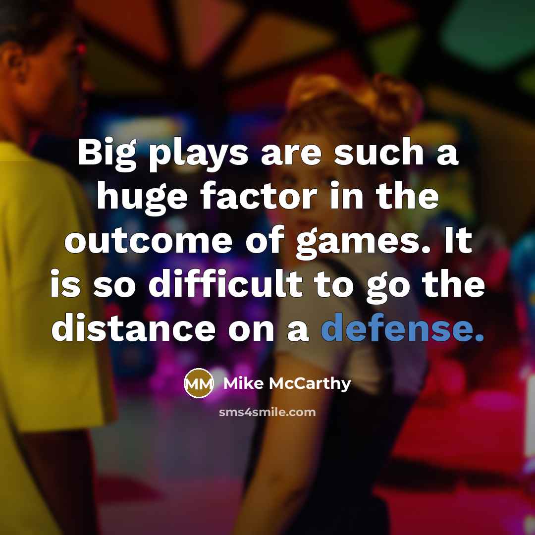 “Big plays are such a huge factor in the outcome of games. It is so difficult to go the distance on a defense.” quote by Mike McCarthy
