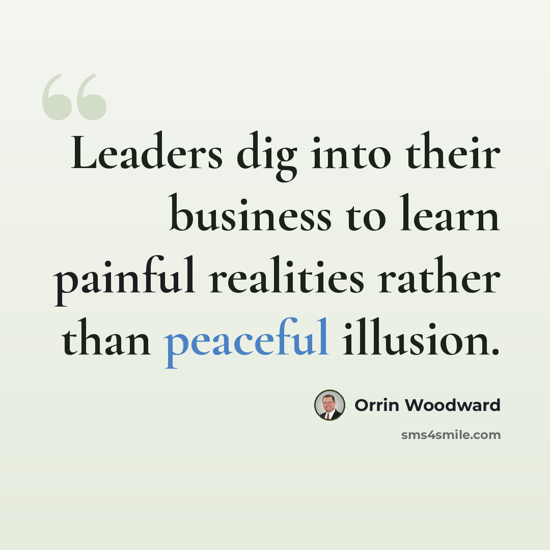 “Leaders dig into their business to learn painful realities rather than peaceful illusion.” quote by Orrin Woodward