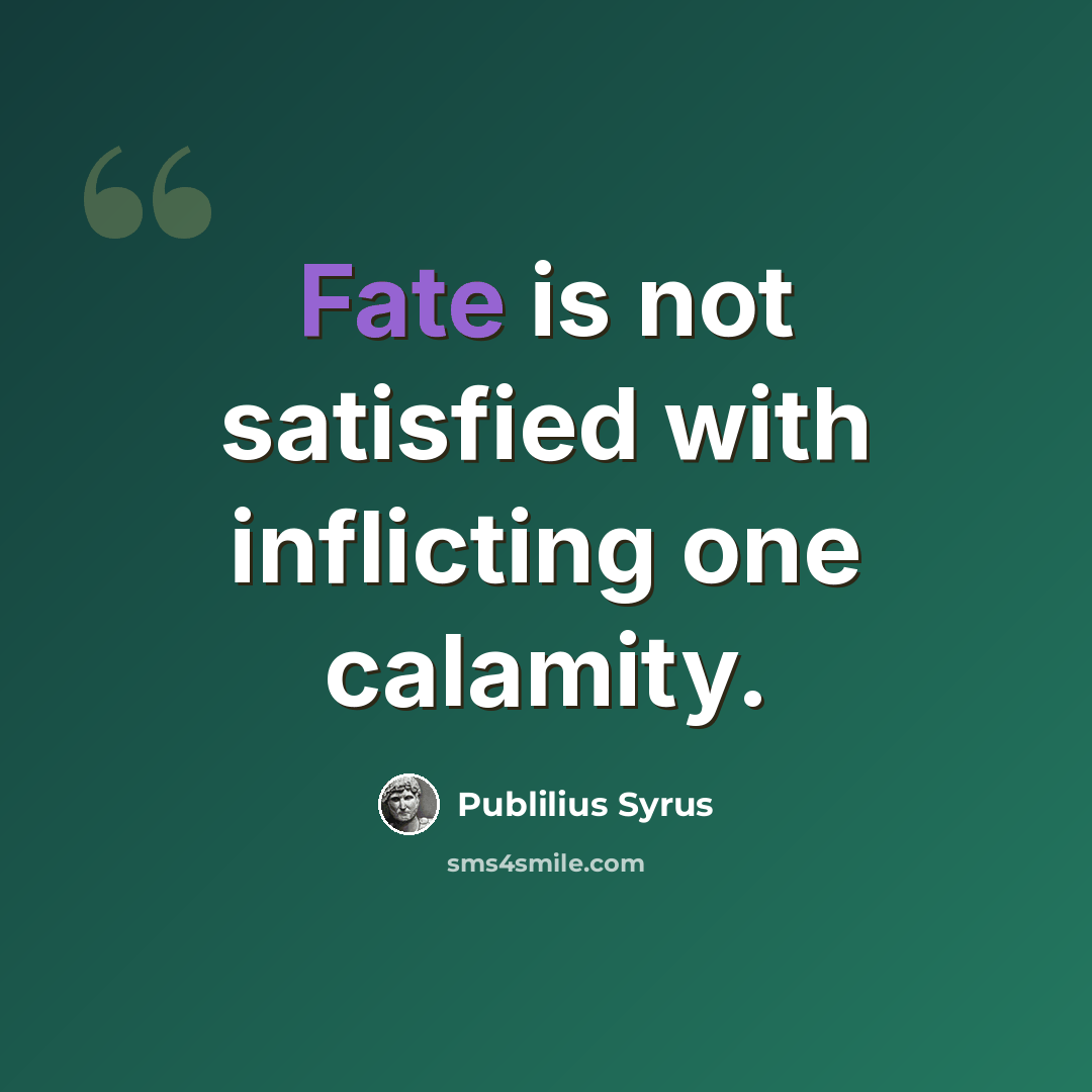 “Fate is not satisfied with inflicting one calamity.” quote by Publilius Syrus