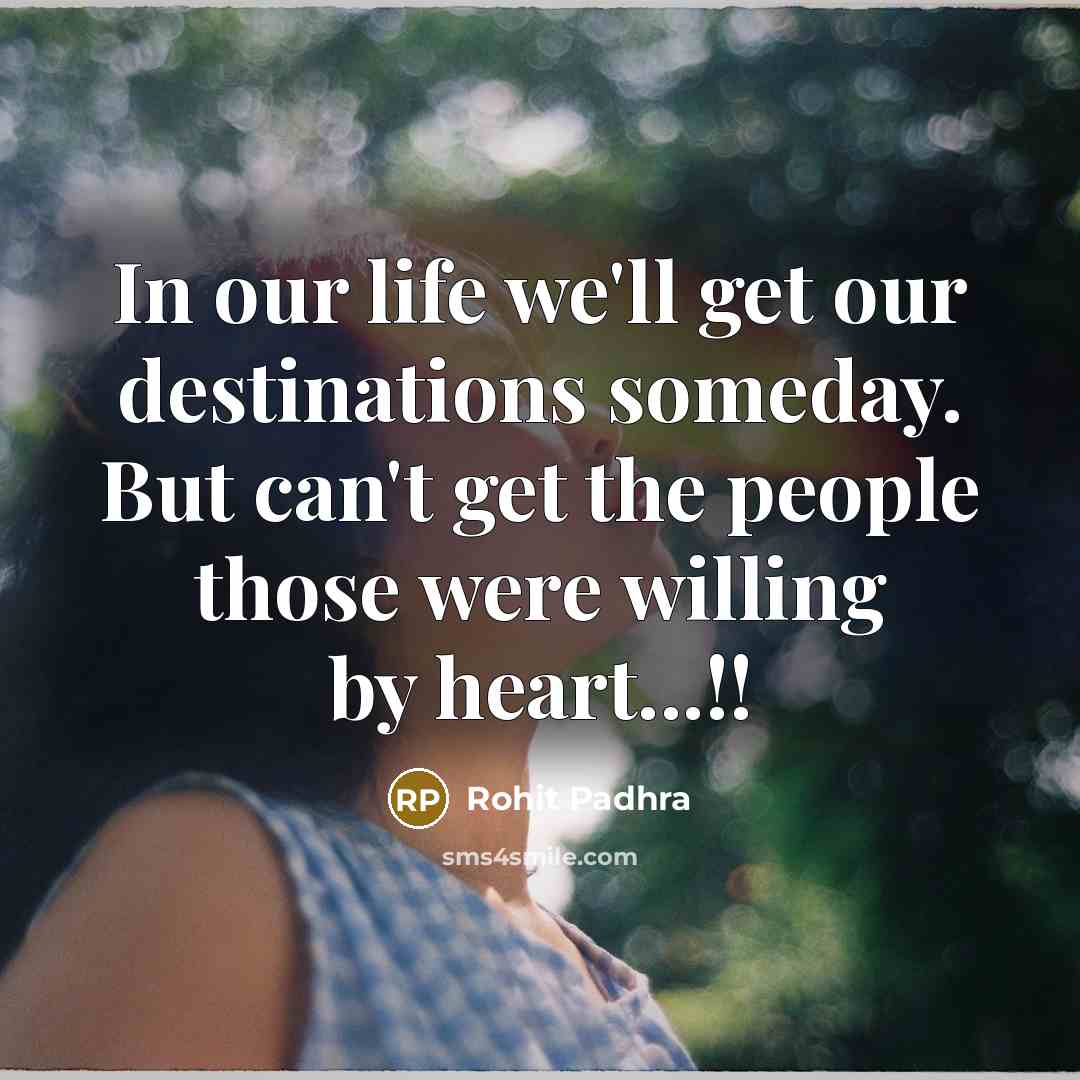 “In our life we'll get our destinations someday. But can't get the people those were willing by heart...!!” quote by Rohit Padhra