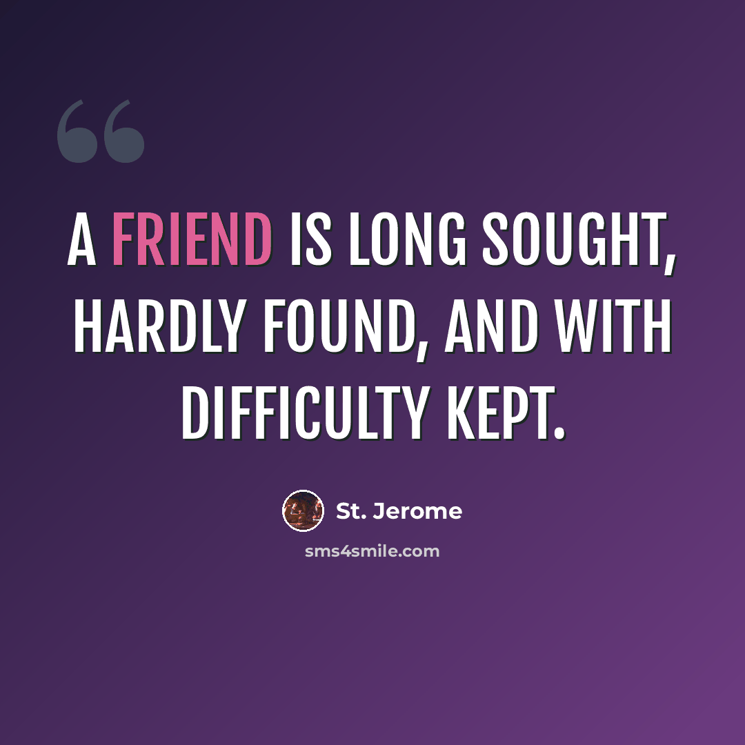 “A friend is long sought, hardly found, and with difficulty kept.” quote by St. Jerome