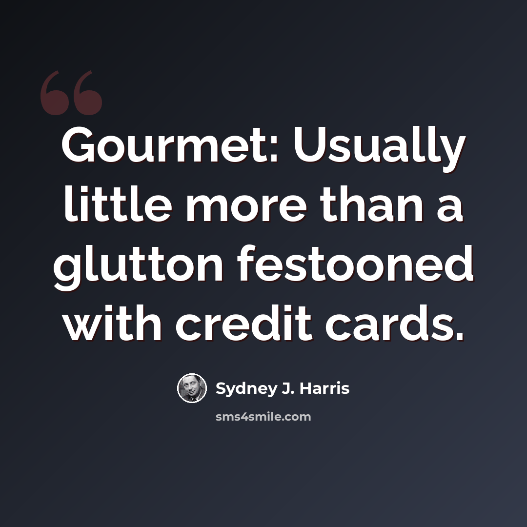 “Gourmet: Usually little more than a glutton festooned with credit cards.” quote by Sydney J. Harris