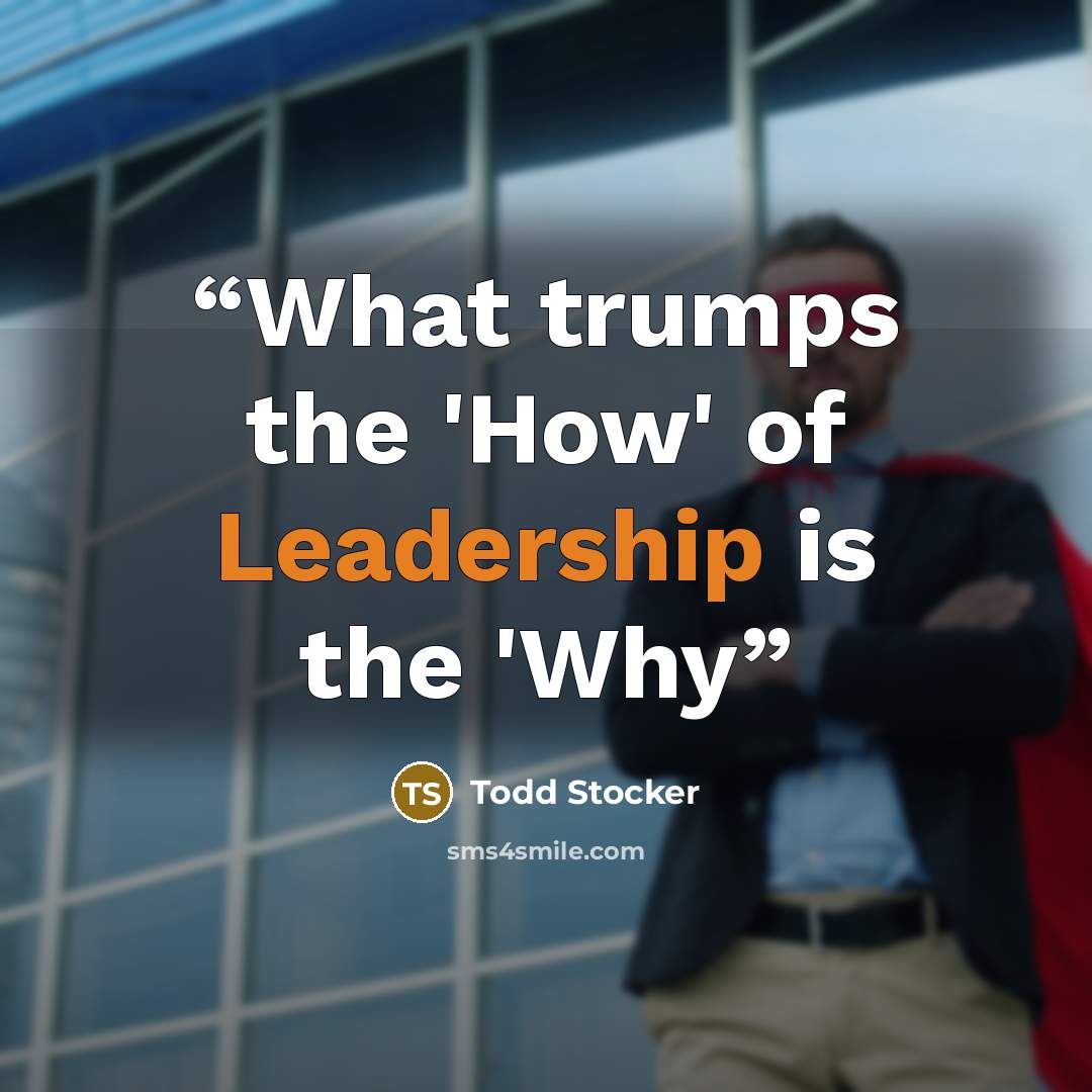 “What trumps the 'How' of Leadership is the 'Why” quote by Todd Stocker