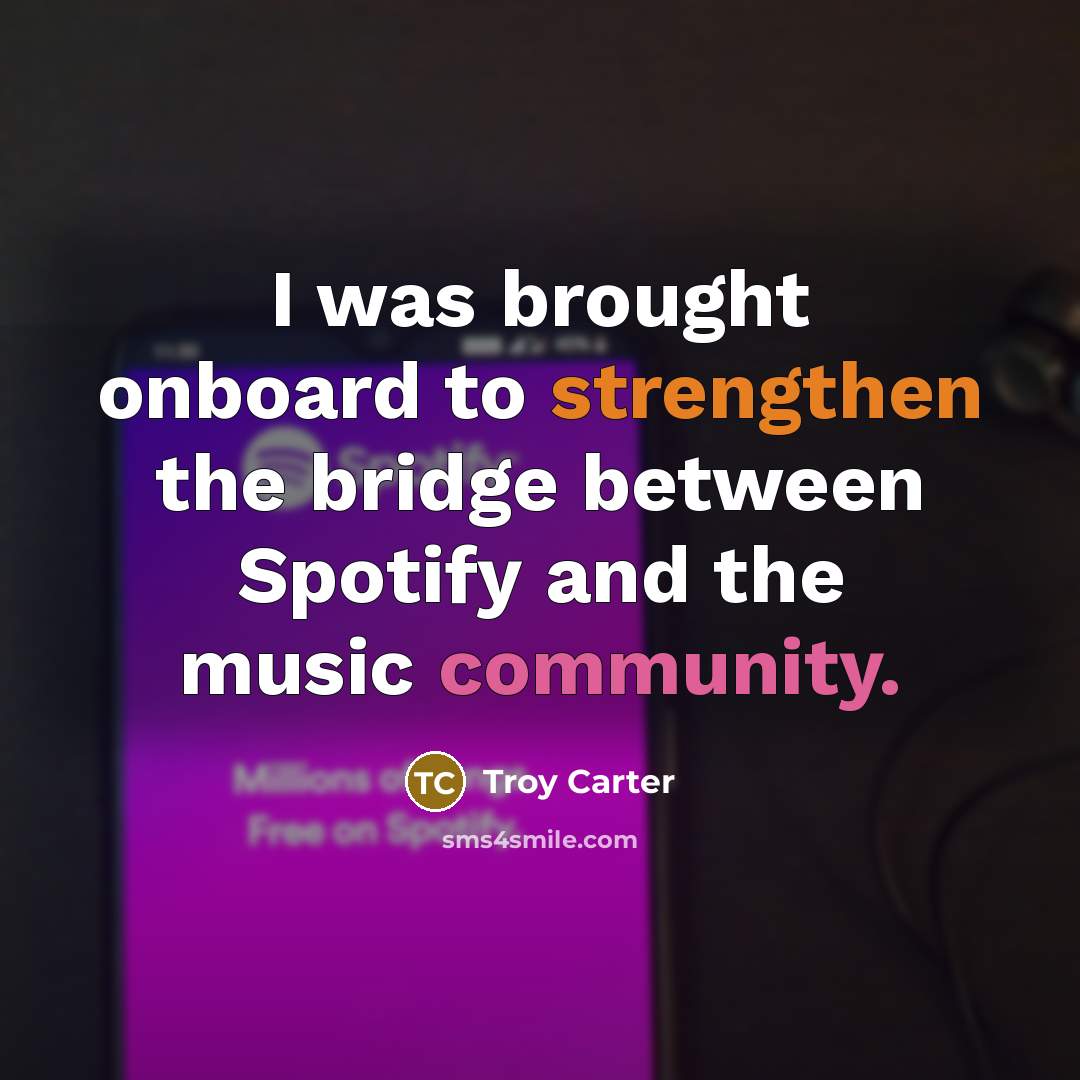 “I was brought onboard to strengthen the bridge between Spotify and the music community.” quote by Troy Carter