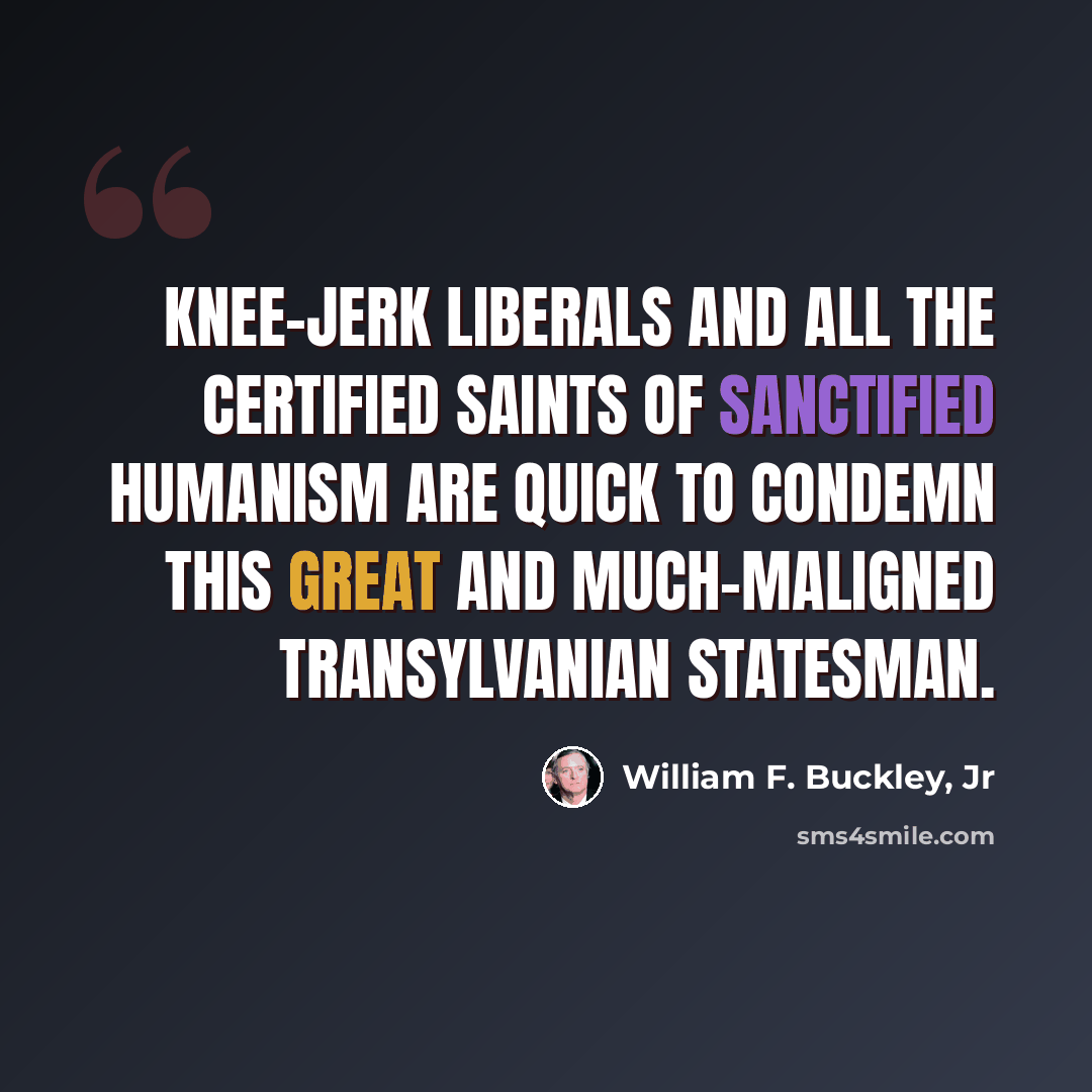 “Knee-jerk liberals and all the certified saints of sanctified humanism are quick to condemn this great and much-maligned Transylvanian statesman.” quote by William F. Buckley, Jr