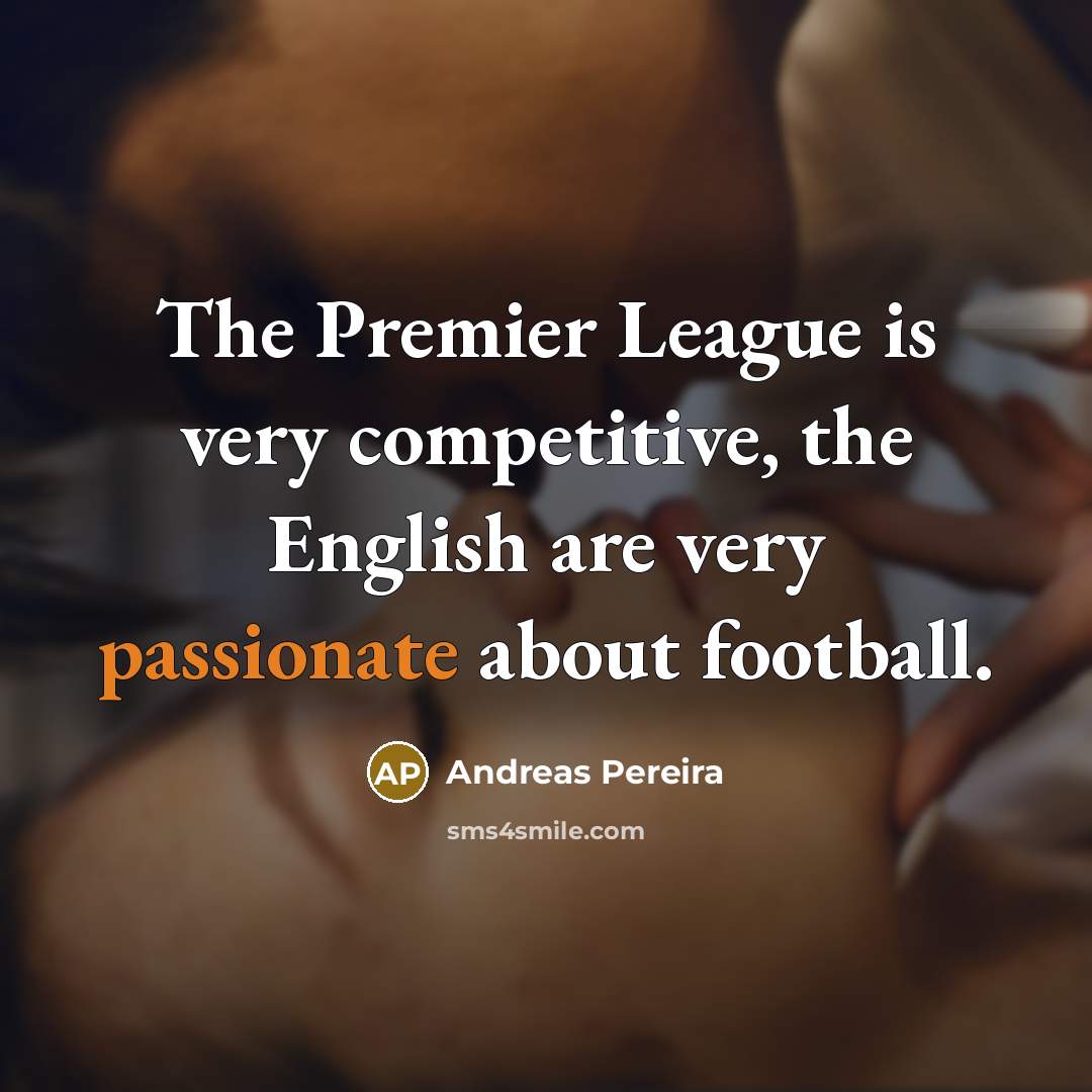 “The Premier League is very competitive, the English are very passionate about football.” quote by Andreas Pereira