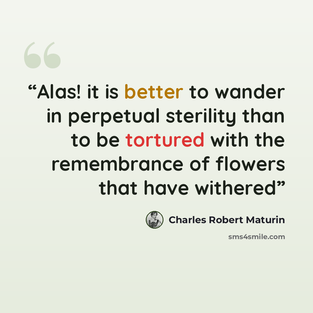 “Alas! it is better to wander in perpetual sterility than to be tortured with the remembrance of flowers that have withered” quote by Charles Robert Maturin